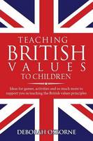 Teaching British Values to Children: Ideas for Games, Activities and So Much More to Support You in Teaching the British Values and Principles