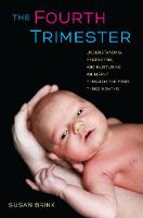 Fourth Trimester, The: Understanding, Protecting, and Nurturing an Infant through the First Three Months