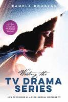 Writing the TV Drama Series: How to Succeed as a Professional Writer in TV