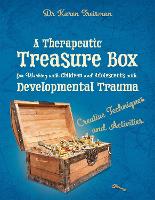 Therapeutic Treasure Box for Working with Children and Adolescents with Developmental Trauma, A: Creative Techniques and Activities