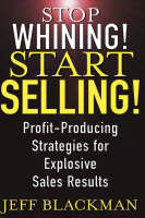 Stop Whining! Start Selling!: Profit-Producing Strategies for Explosive Sales Results