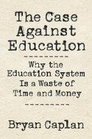 Case against Education, The: Why the Education System Is a Waste of Time and Money