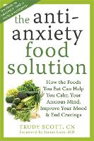  Anti-Anxiety Food Solution: How the Foods You Eat Can Help You Calm Your Anxious Mind, Improve...