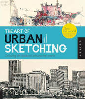 Art of Urban Sketching, The: Drawing On Location Around The World