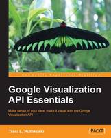  Google Visualization API Essentials: Make sense of your data: make it visual with the Google Visualization...