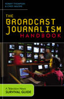 Broadcast Journalism Handbook, The: A Television News Survival Guide