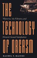 Technology of Orgasm, The: Hysteria, the Vibrator, and Women's Sexual Satisfaction